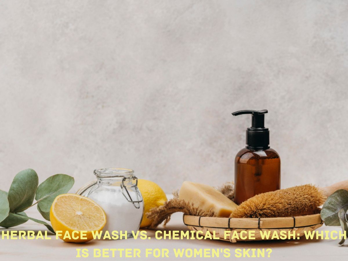 Herbal Face Wash vs. Chemical Face Wash: Which is Better for Women’s Skin?